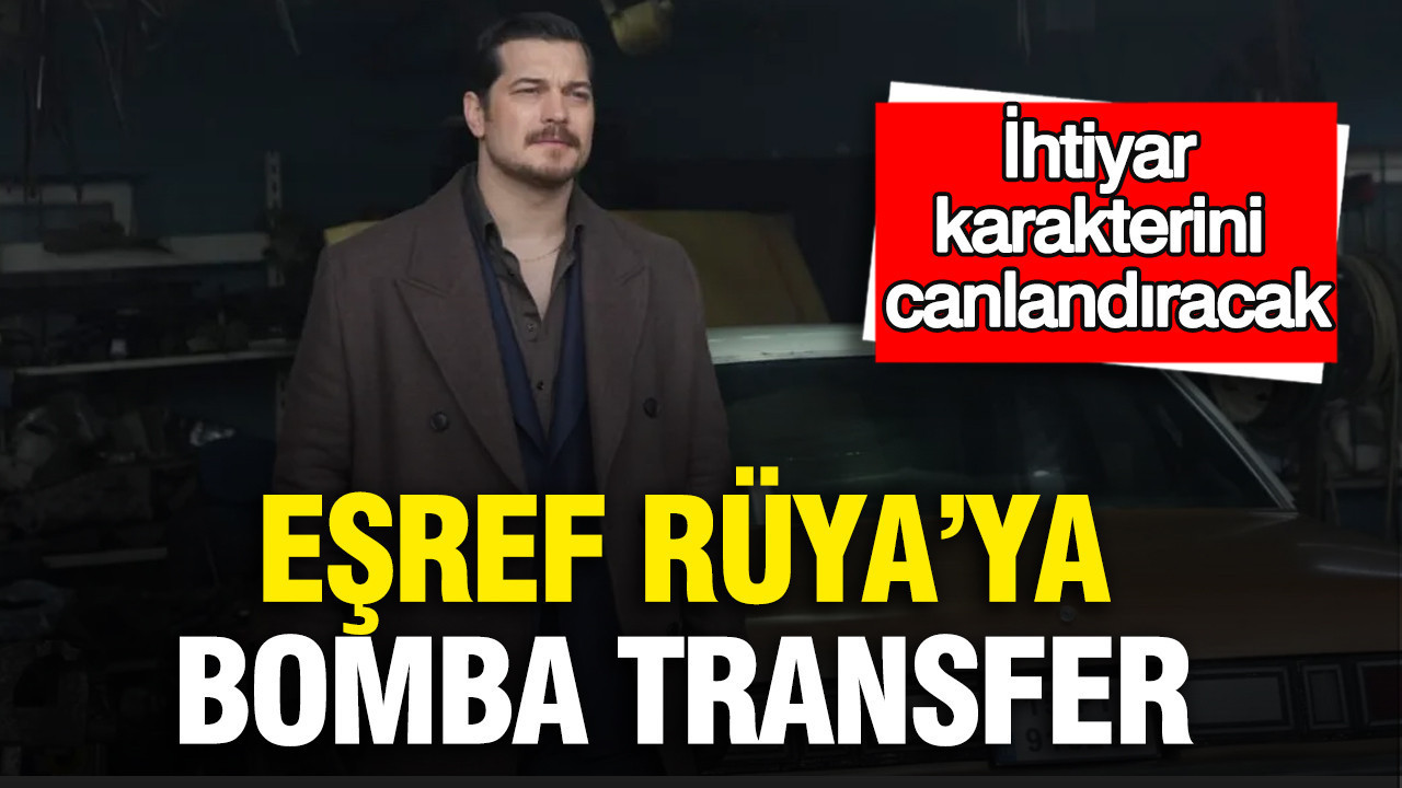 Eşref Rüya’ya bomba transfer: İhtiyar karakterini canlandıracak