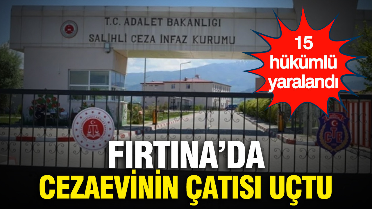 Fırtına Cezaevinin Çatısını Uçurdu: 15 hükümlü yaralandı