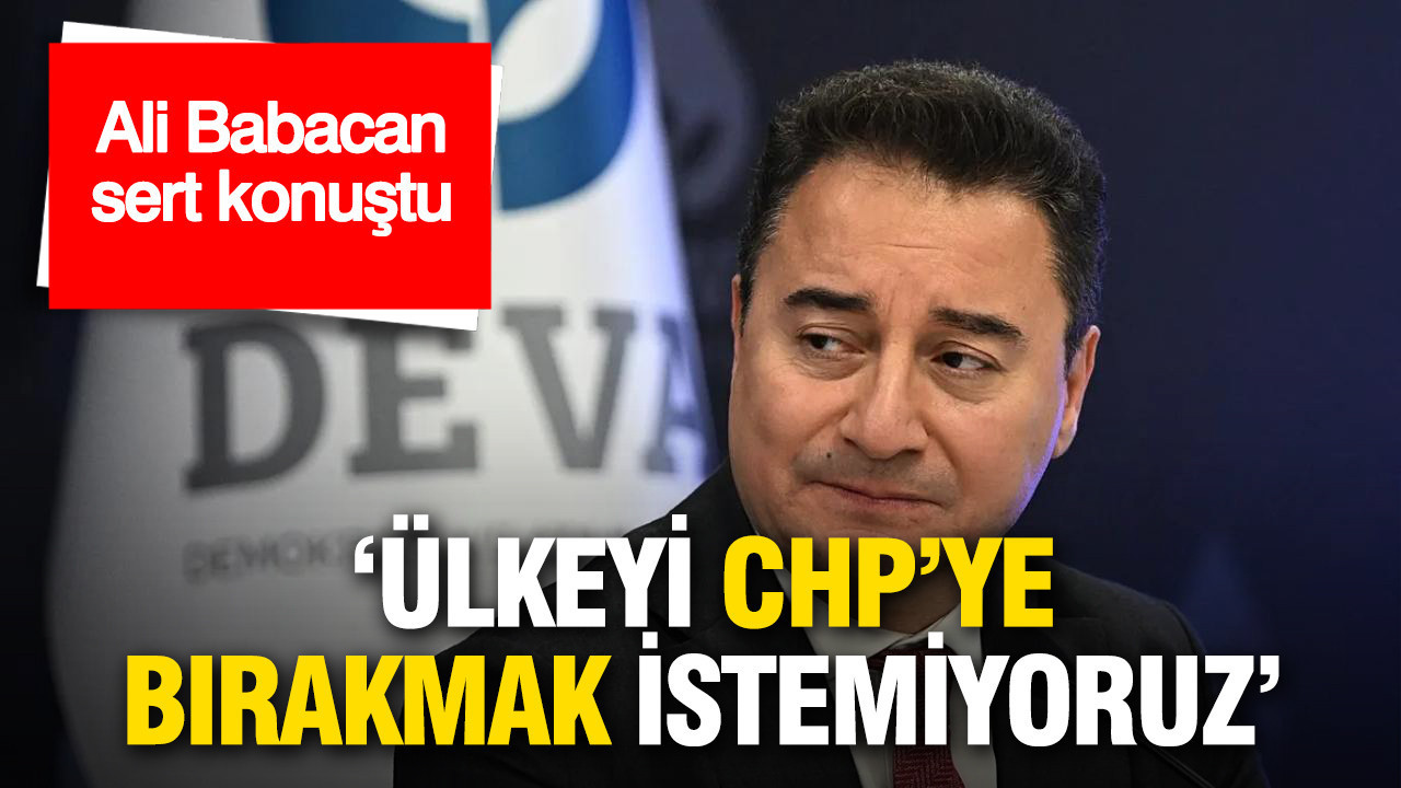 Ali Babacan sert konuştu: 'Ülkeyi CHP'ye bırakmak istemiyoruz'