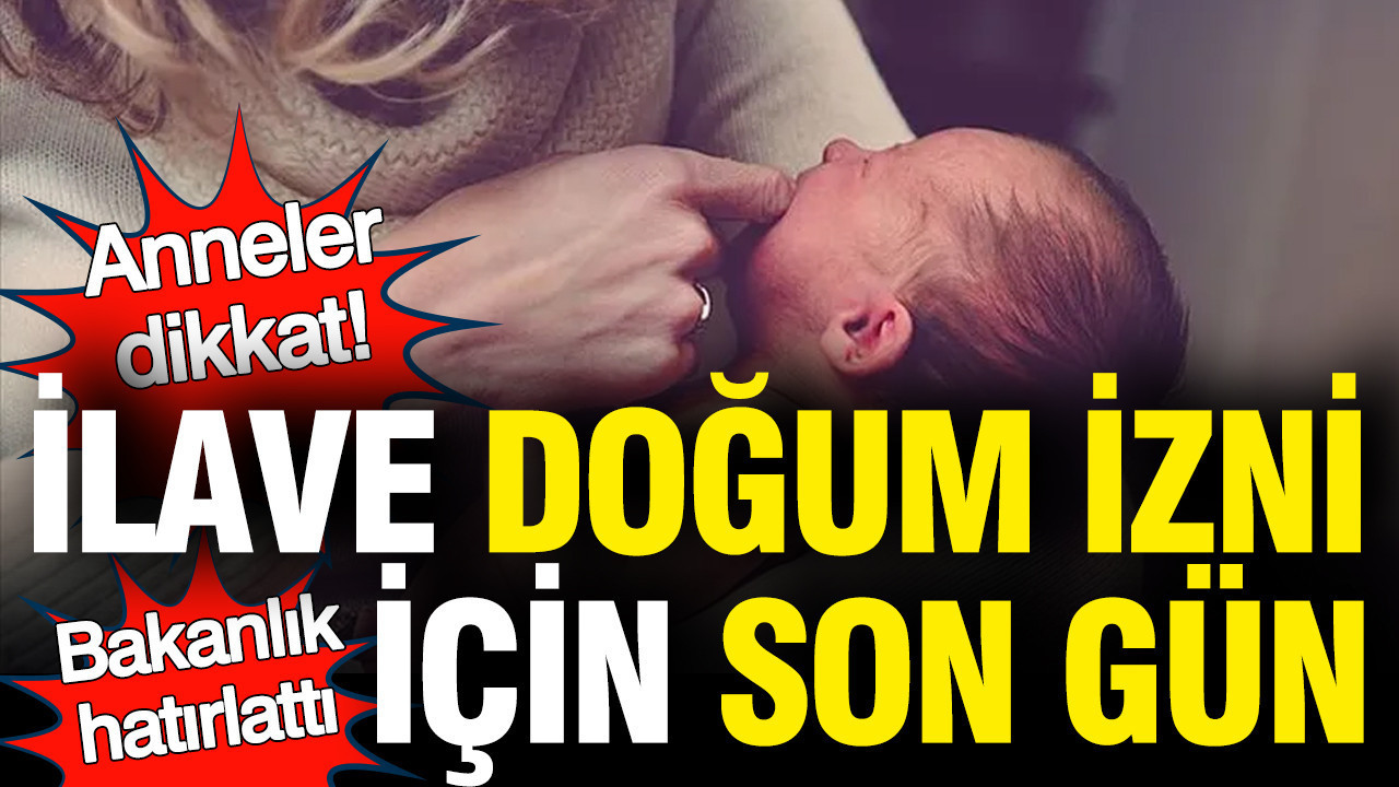 İlave doğum izni başvuruları sona eriyor: Bakanlıktan hatırlatma