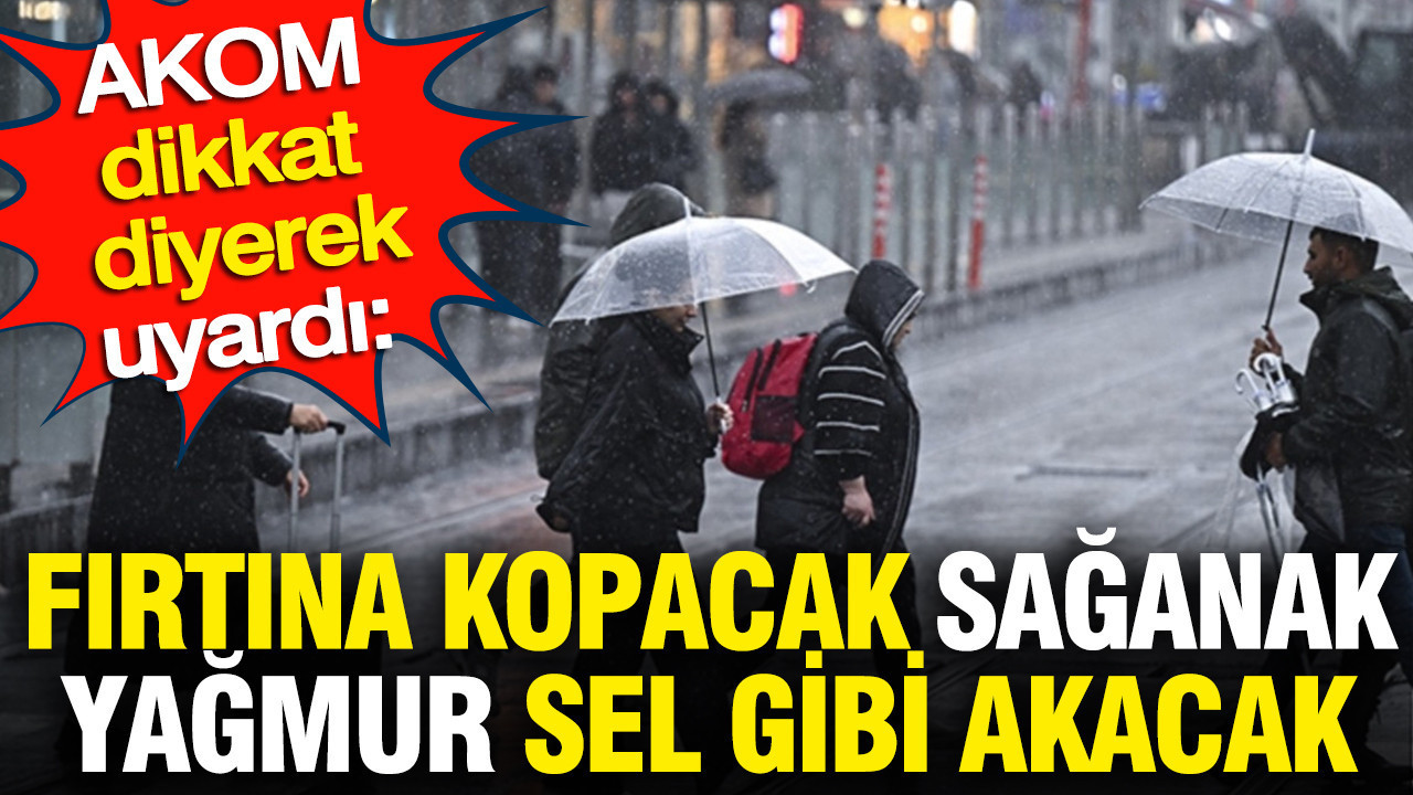 AKOM dikkat diyerek uyardı: Fırtına kopacak sağanak yağmur sel gibi akacak