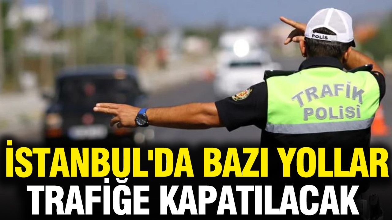 İstanbul'da bazı yollar trafiğe kapatılacak
