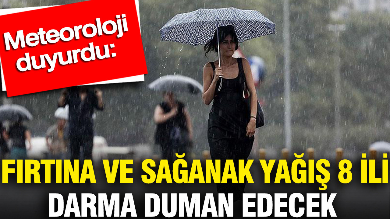 Meteoroloji duyurdu: Fırtına ve sağanak yağış 8 ili darma duman edecek