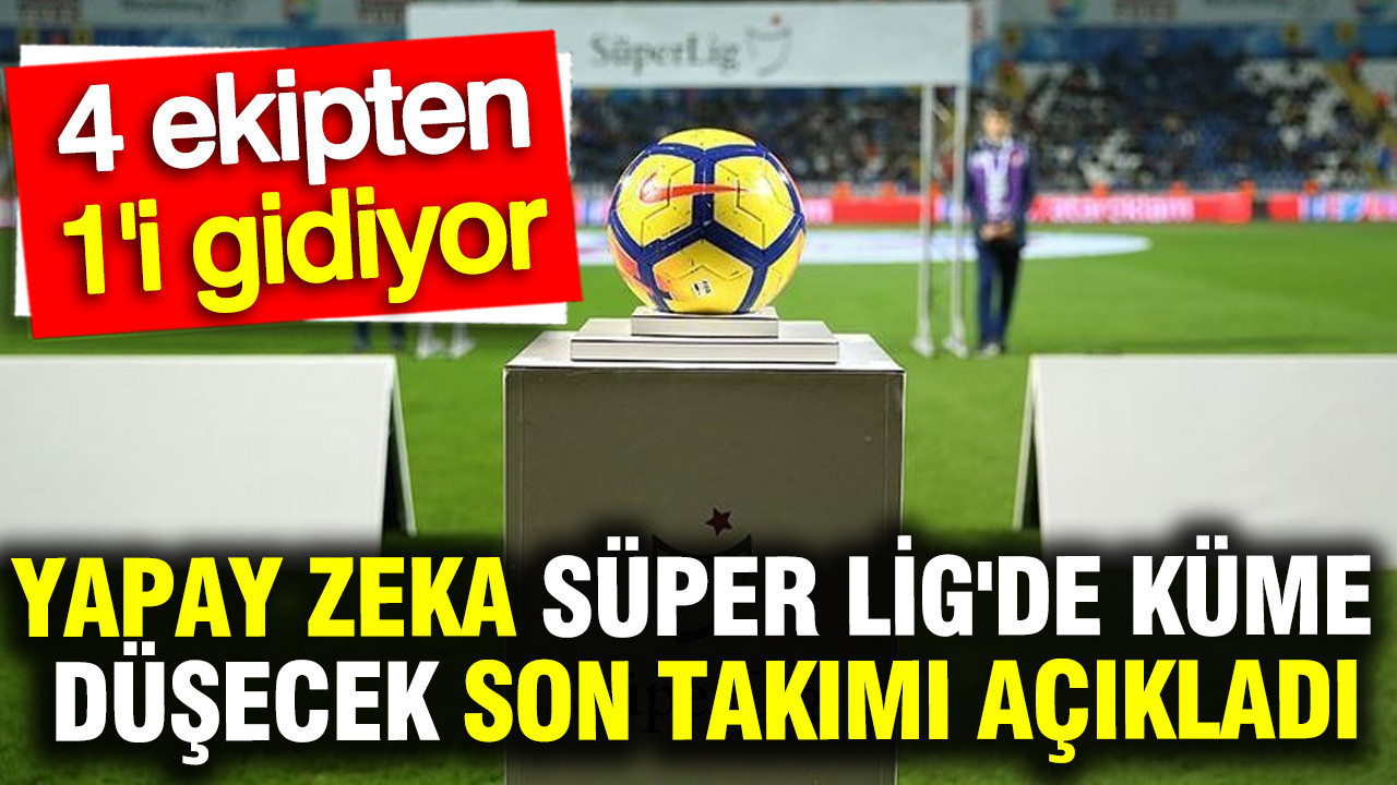 Yapay zeka Süper Lig'de küme düşecek son takımı açıkladı