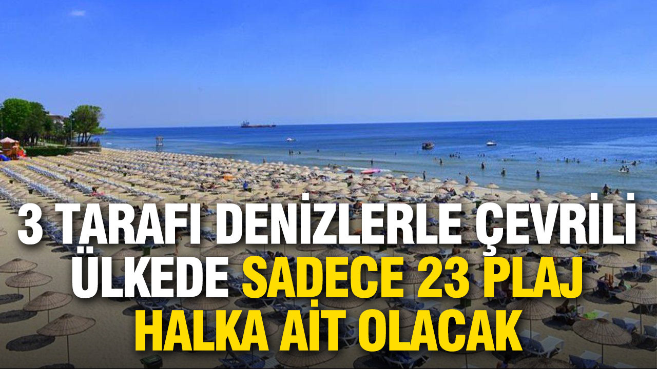 3 tarafı denizlerle çevrili ülkede sadece 23 plaj halka ait olacak