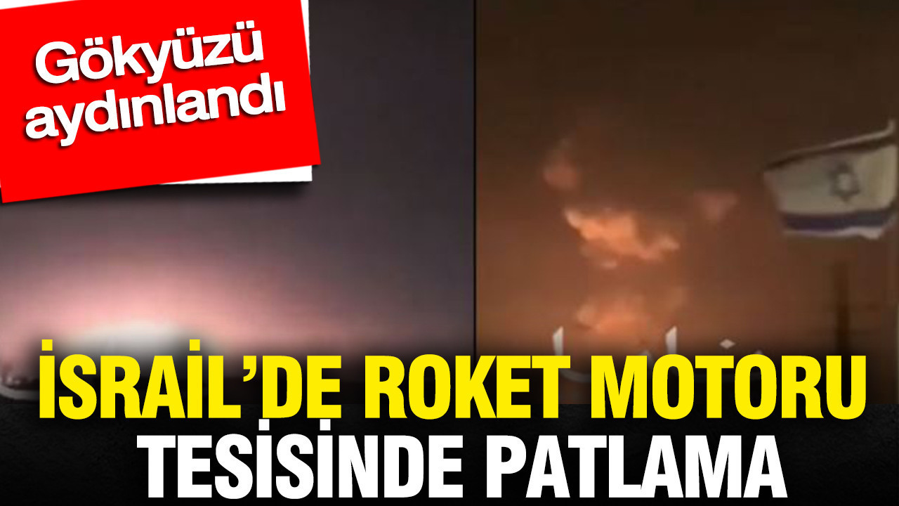 İsrail’de roket motoru tesisinde patlama: Gökyüzü aydınlandı