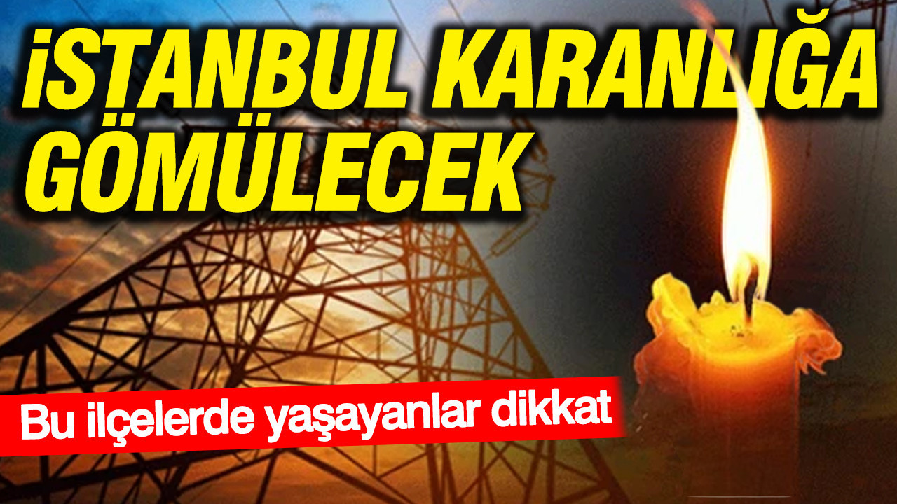 İstanbul karanlığa gömülecek: Bu ilçelerde yaşayanlar dikkat
