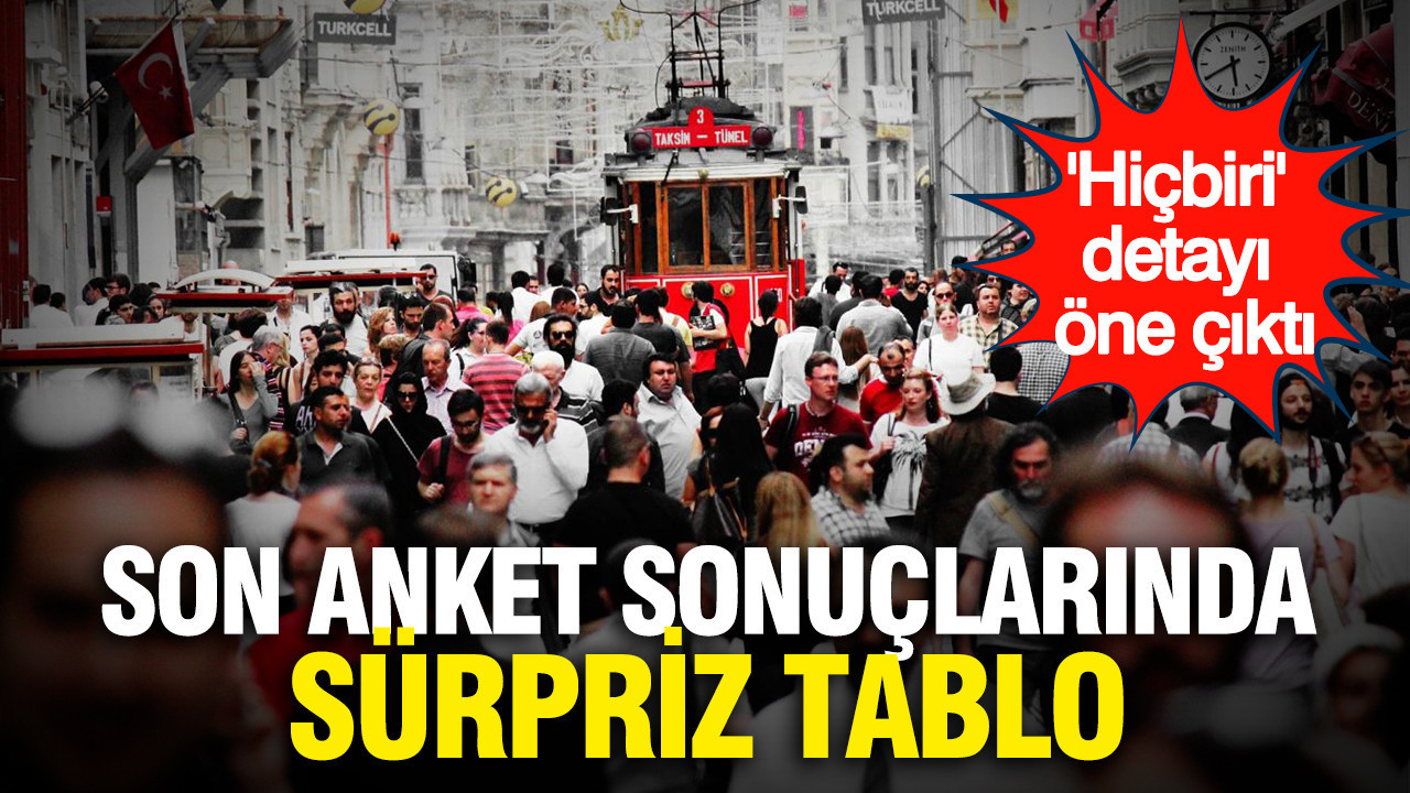 Son anket sonuçlarında sürpriz tablo: 'Hiçbiri' detayı öne çıktı
