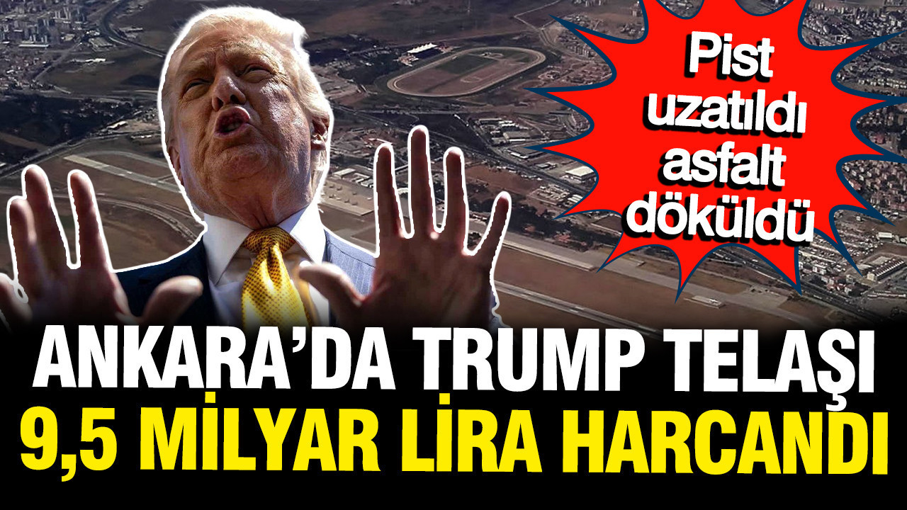 Ankara'da Trump telaşı: Pist uzatıldı, asfalt atıldı, milyarlar harcandı