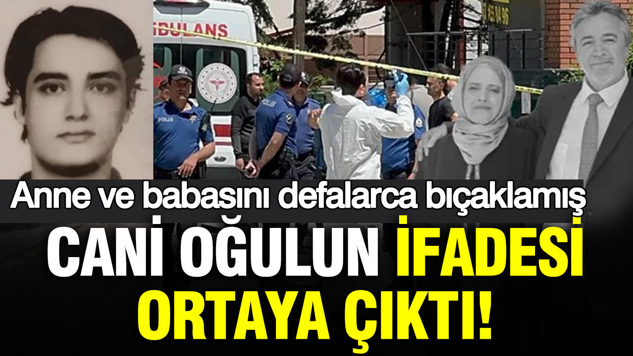 Anne ve babasını defalarca bıçaklamış: Cani oğulun ifadesi ortaya çıktı