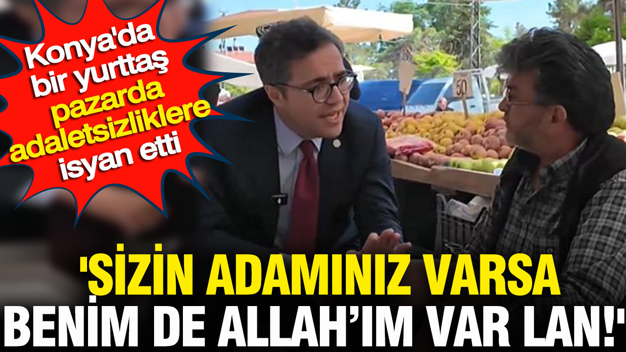 Bir yurttaş pazarda iktidara isyan etti: Sizin adamınız varsa benim de Allah’ım var lan