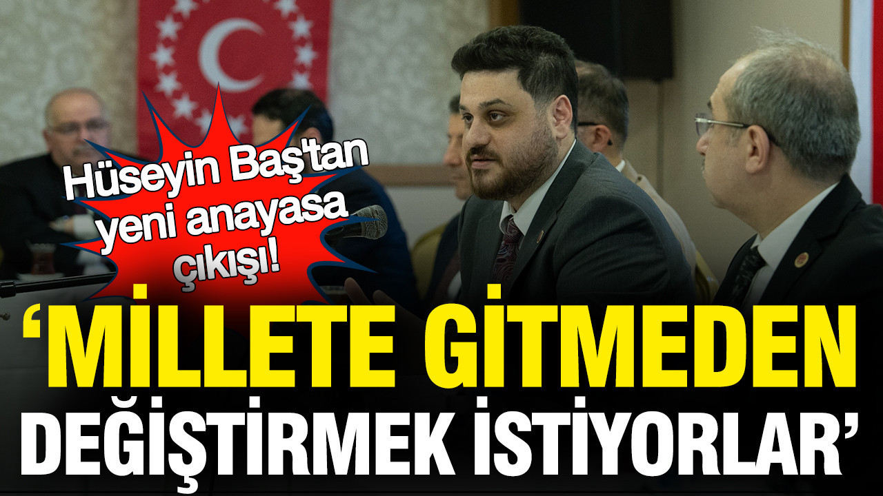 BTP Lideri Hüseyin Baş'tan yeni anayasa çıkışı: Millete gitmeden anayasa değiştirmek istiyorlar