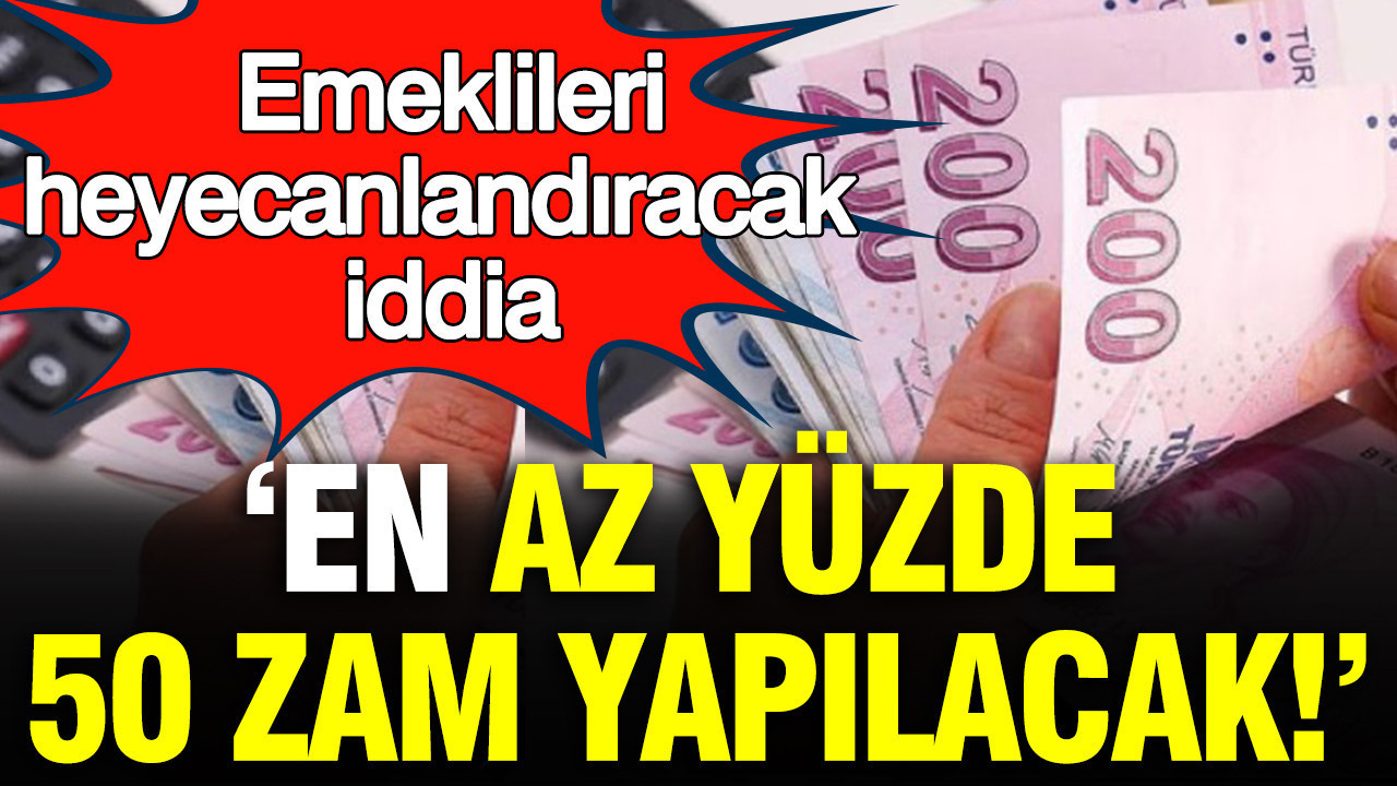 Emeklileri heyecanlandıracak iddia: Emekli maaşına en az yüzde 50 zam yapılacak
