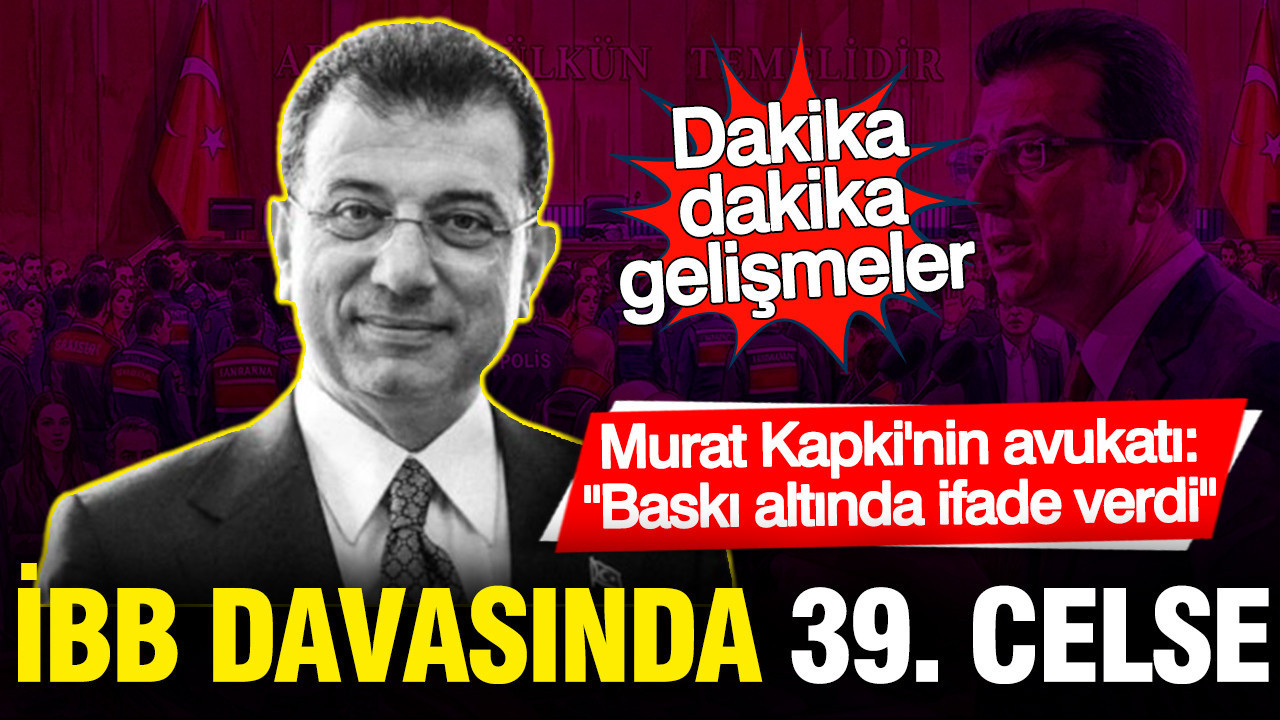 İBB Davası'nda 39. celse... Murat Kapki'nin avukatı: Baskı altında ifade verdi