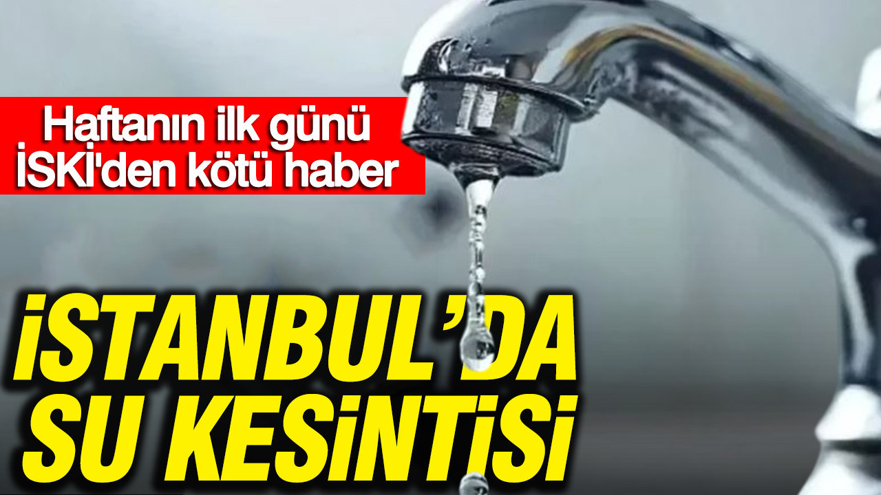İstanbul'da su kesintisi: Haftanın ilk günü İSKİ'den kötü haber