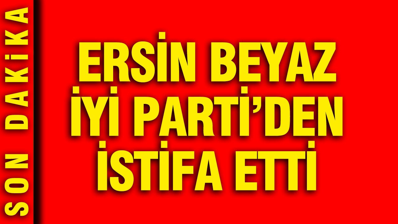 İYİ Parti İstanbul Milletvekili Ersin Beyaz partisinden istifa etti