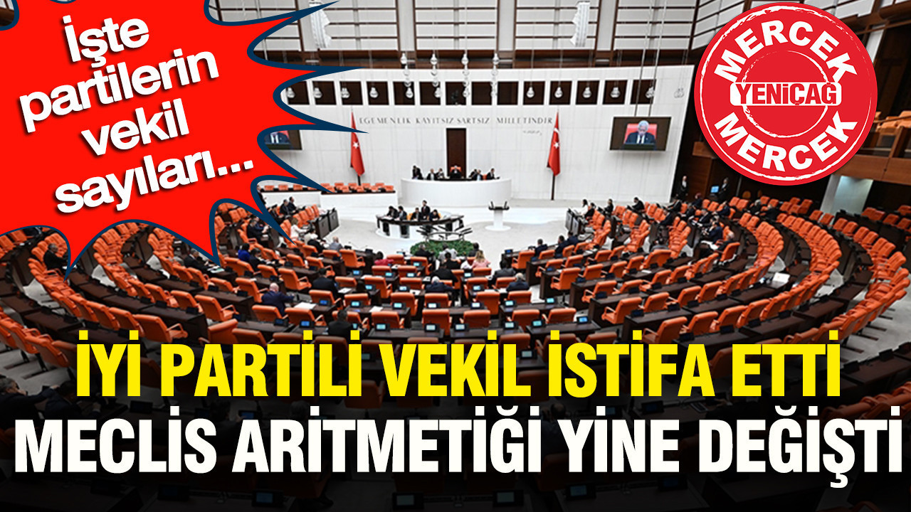 İYİ Partili vekil istifa etti Meclis aritmetiği yine değişti: İşte partilerin vekil sayıları...