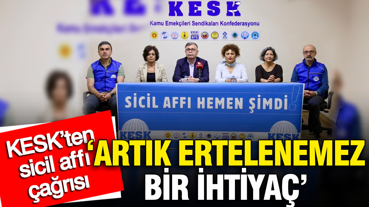 KESK’ten sicil affı çağrısı: 'Artık ertelenemez bir ihtiyaç'