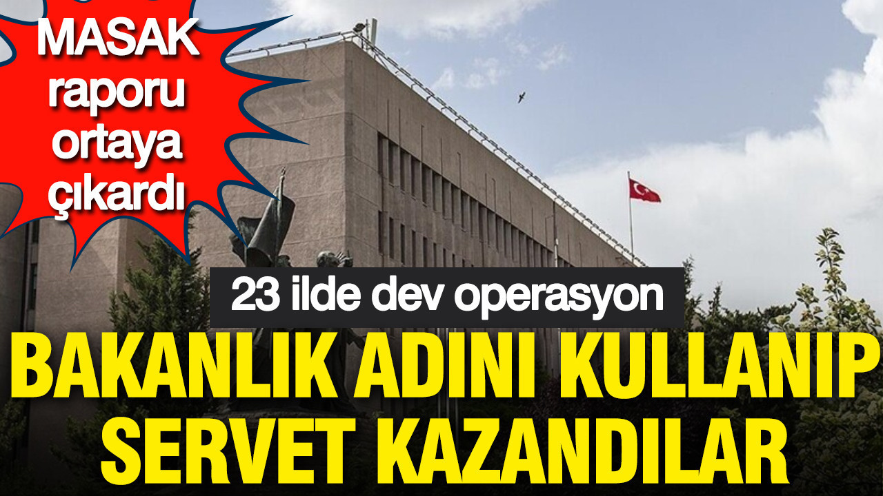 MASAK raporu ortaya çıkardı: Bakanlık adını kullanıp servet kazandılar