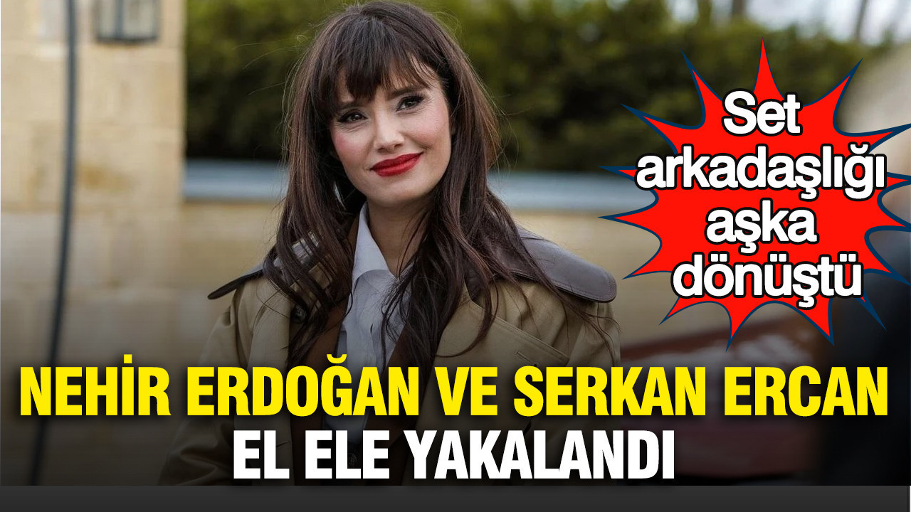 Nehir Erdoğan ve Serkan Ercan el ele yakalandı: Set arkadaşlığı aşka dönüştü
