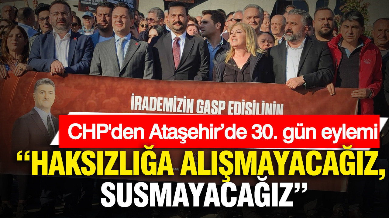CHP'den Ataşehir’de 30. gün eylemi: “Haksızlığa alışmayacağız, susmayacağız”
