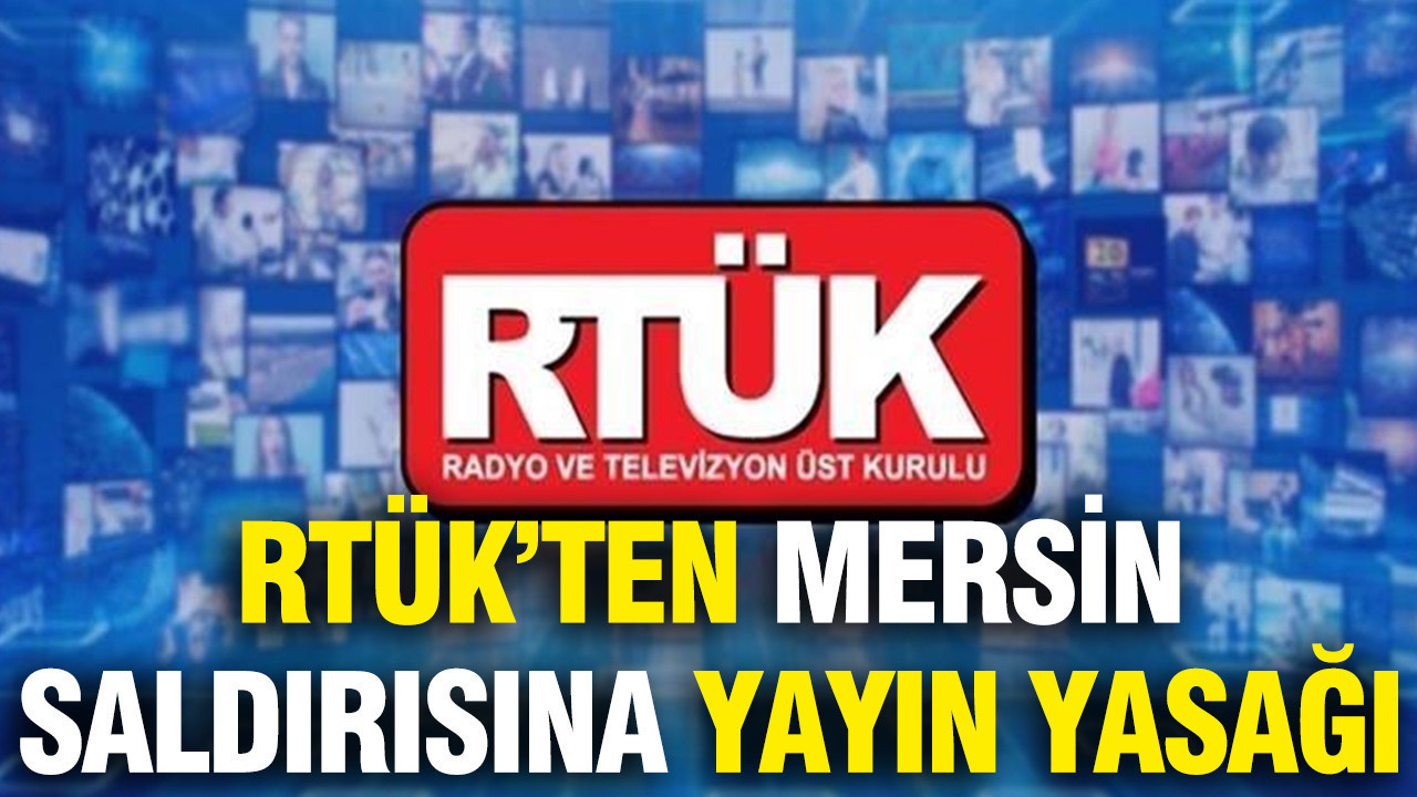 RTÜK’ten Mersin saldırısına yayın yasağı