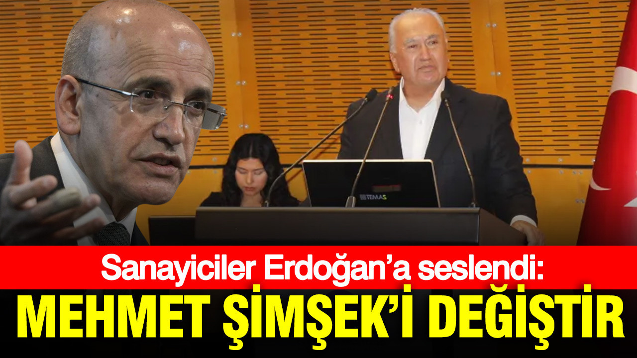 Sanayiciler Erdoğan’a seslendi: Mehmet Şimşek’i değiştir
