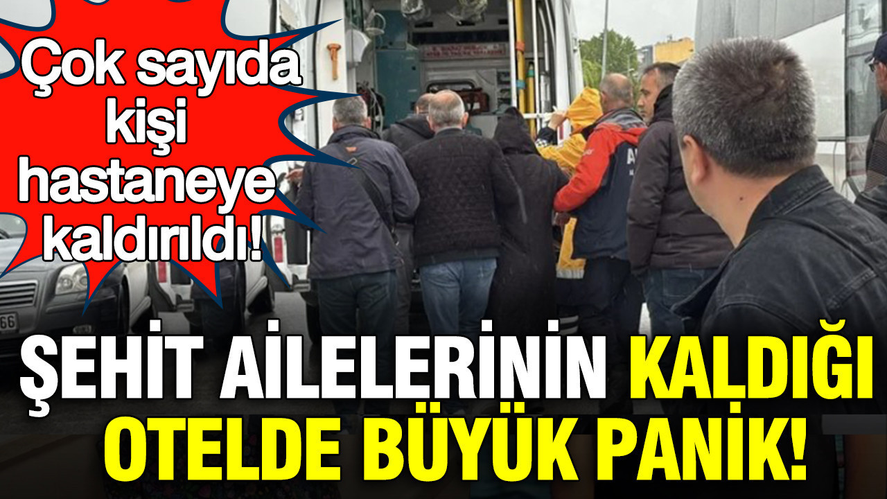 Şehit ailelerinin kaldığı otelde büyük panik: Çok sayıda kişi hastaneye kaldırıldı
