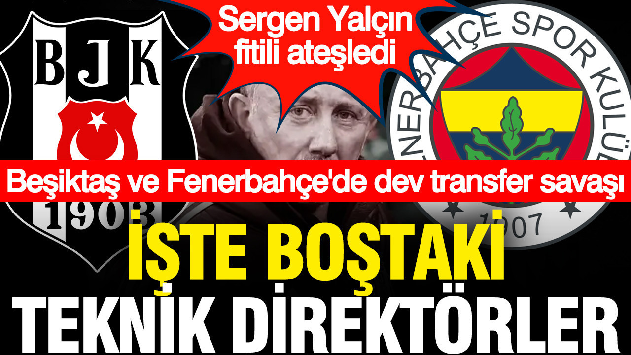 Sergen Yalçın gitti, fitil ateşlendi... Beşiktaş ve Fenerbahçe'de dev transfer savaşı: İşte boştaki teknik direktör adayları