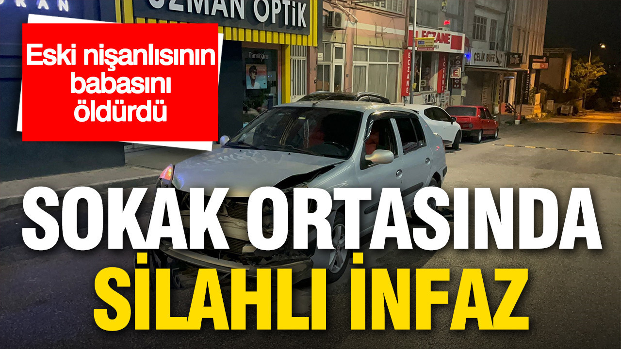 Sokak ortasında silahlı infaz: Eski nişanlısının babasını öldürdü