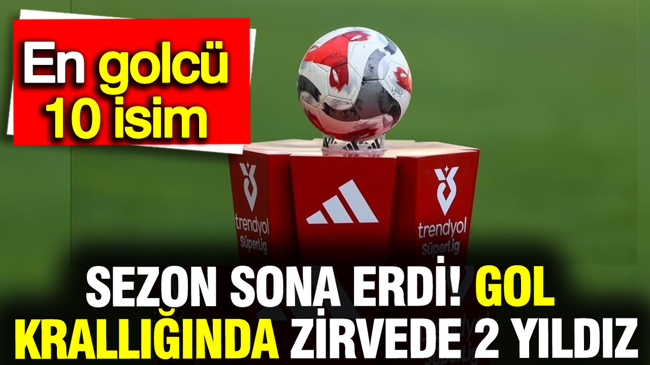 Süper Lig'de 2025/26 sezonu sona erdi: Gol krallığında zirvede 2 futbolcu