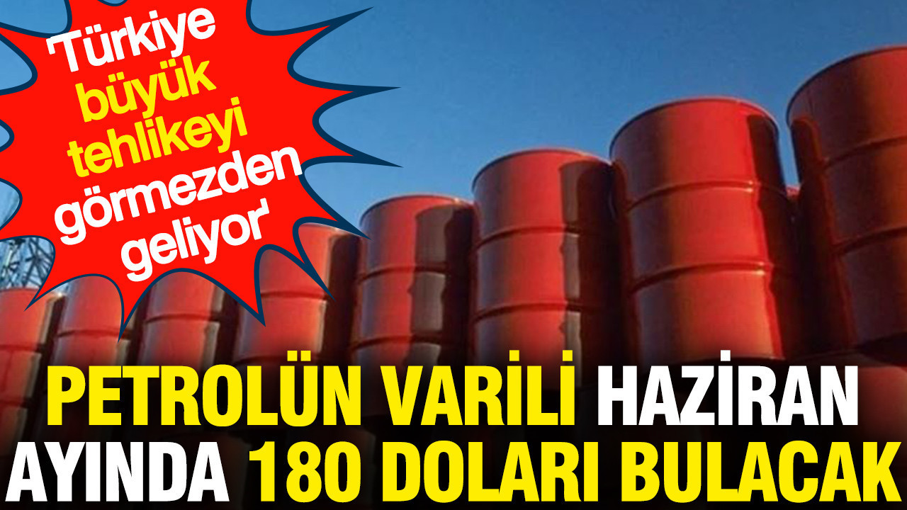 Türkiye büyük tehlikeyi görmezden geliyor: Petrolün varili haziran ayında 180 doları bulacak