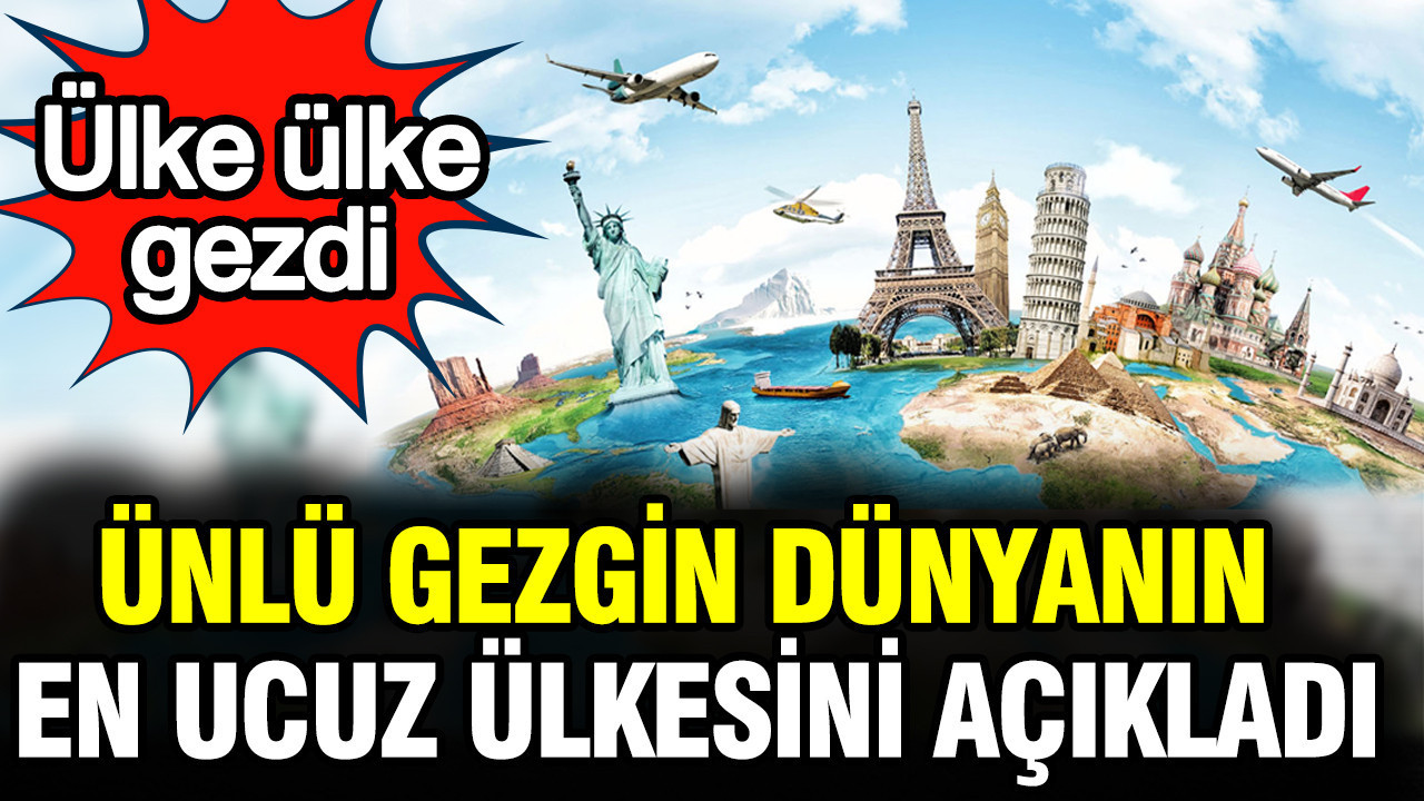 Ünlü gezgin dünyanın en ucuz ülkesini açıkladı