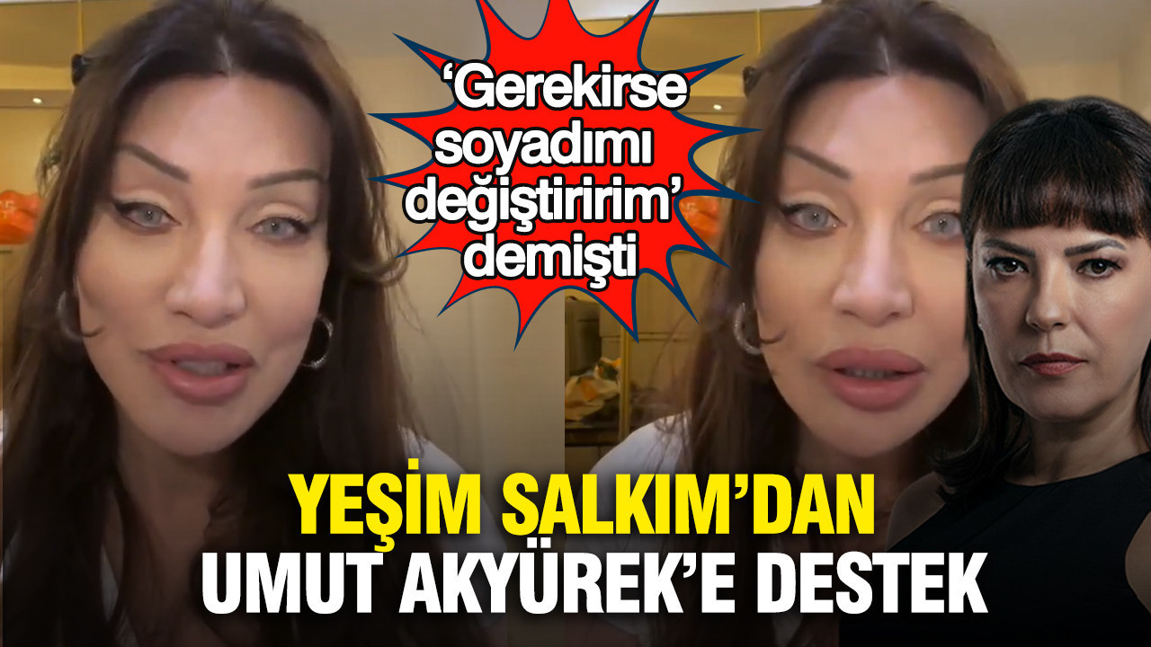Yeşim Salkım’dan Umut Akyürek’e destek: ‘Gerekirse soyadımı değiştiririm’ demişti