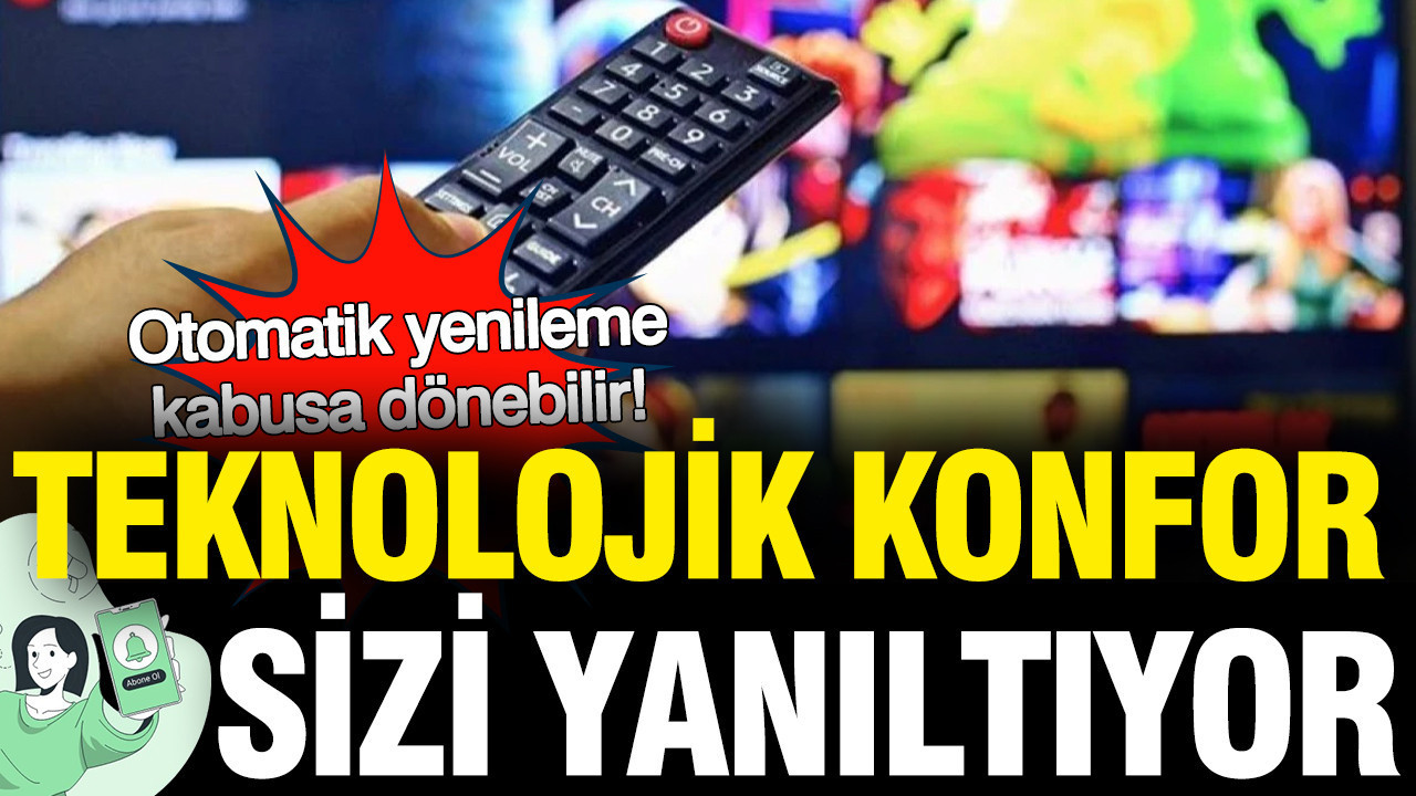 Otomatik yenileme kabusa dönebilir... Teknolojik konfor sizi yanıltıyor