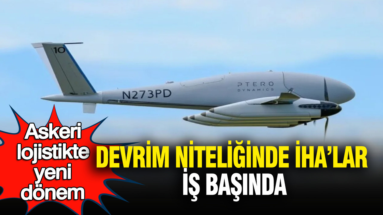 Askeri lojistikte yeni dönem: Devrim niteliğinde İHA’lar iş başında