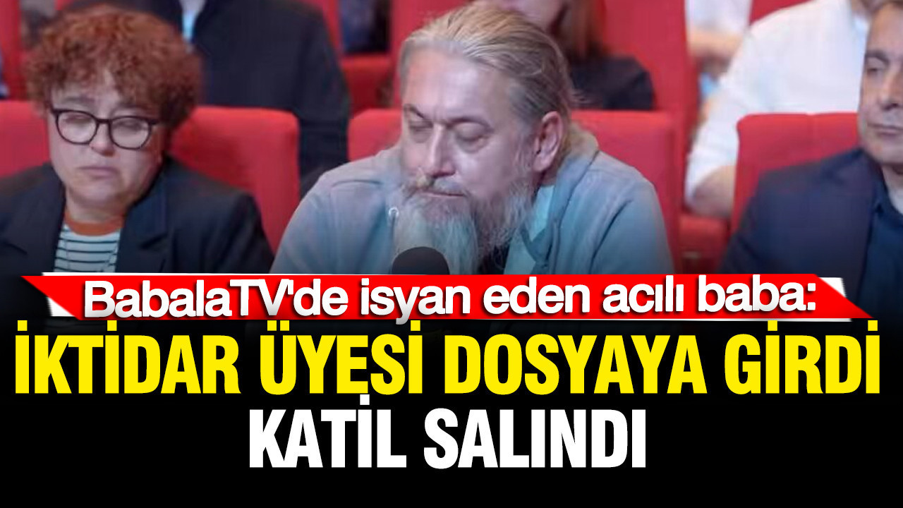 BabalaTV'de isyan eden acılı baba: İktidar üyesi dosyaya girdi, katil salındı