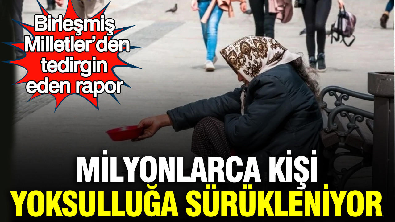 Birleşmiş Milletler’den tedirgin eden rapor: Milyonlarca kişi yoksulluğa sürükleniyor