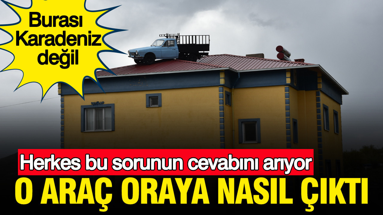 Burası Karadeniz değil: Herkes bu sorunun cevabını arıyor: O araç oraya nasıl çıktı