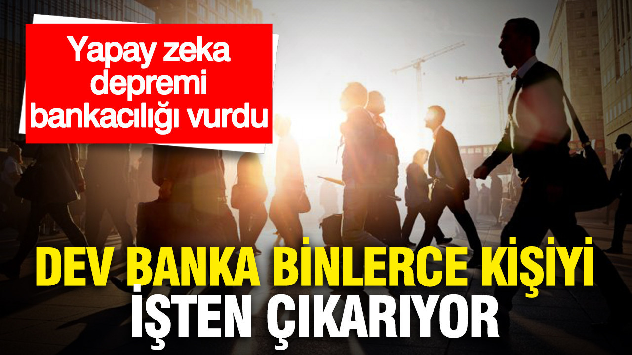 Dev banka binlerce kişiyi işten çıkarıyor: Yapay zeka depremi bankacılığı vurdu