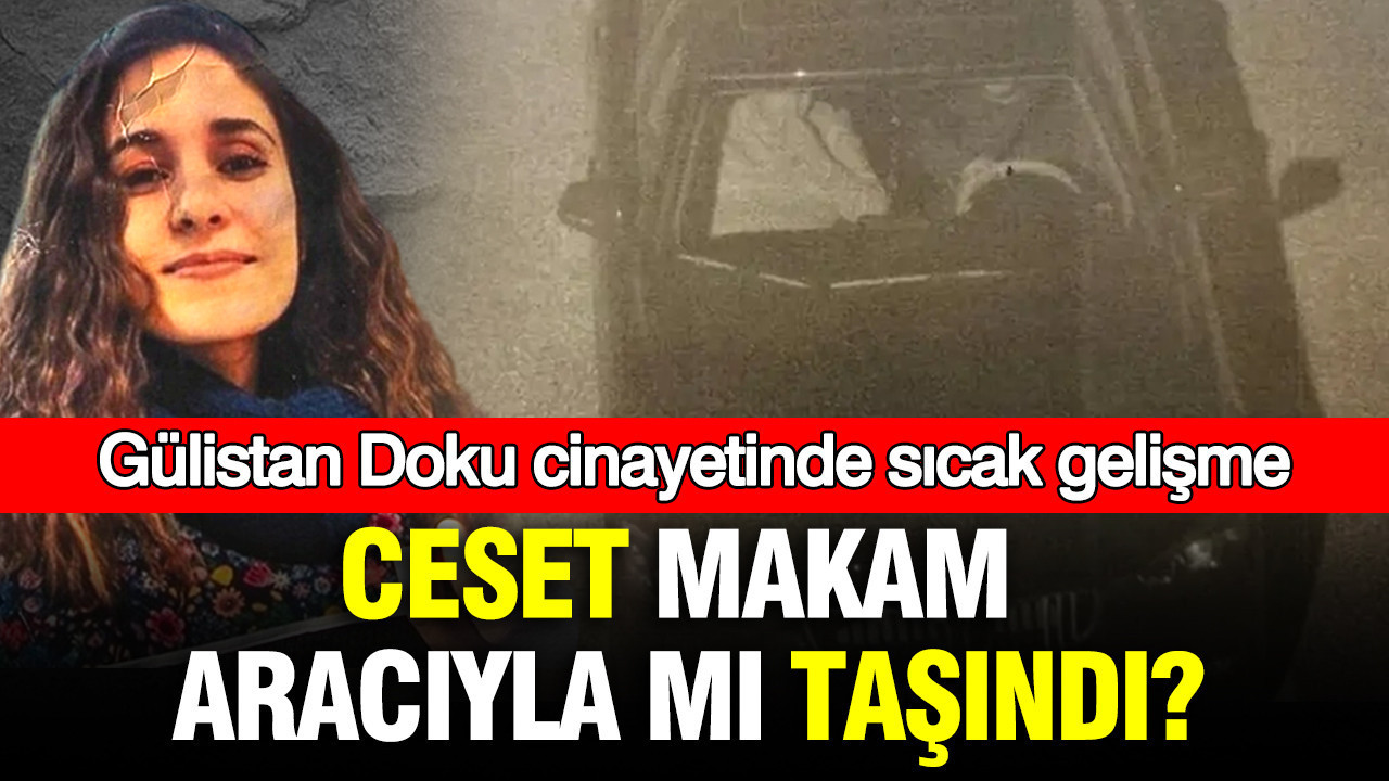 Gülistan Doku cinayetinde sıcak gelişme: Ceset makam aracıyla mı taşındı?