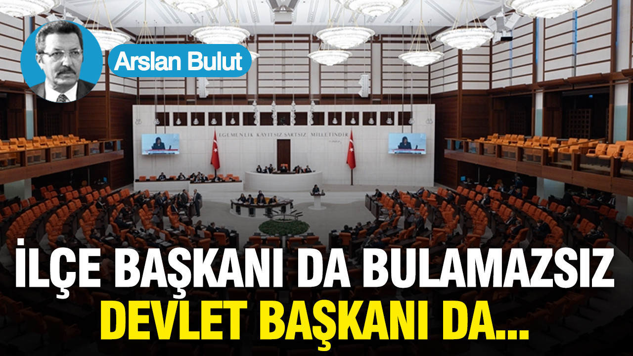 İlçe başkanı da bulamazsınız, devlet başkanı da...