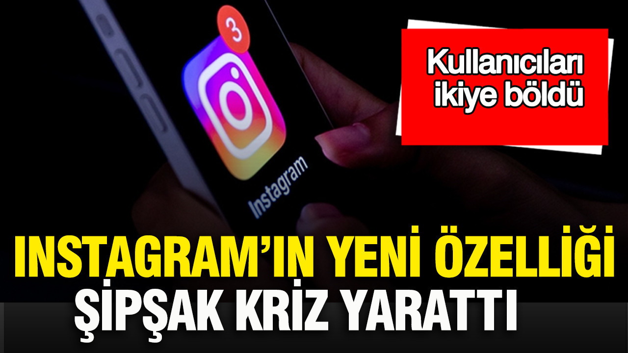 Instagram’ın yeni özelliği Şipşak kriz yarattı: Kullanıcıları ikiye böldü