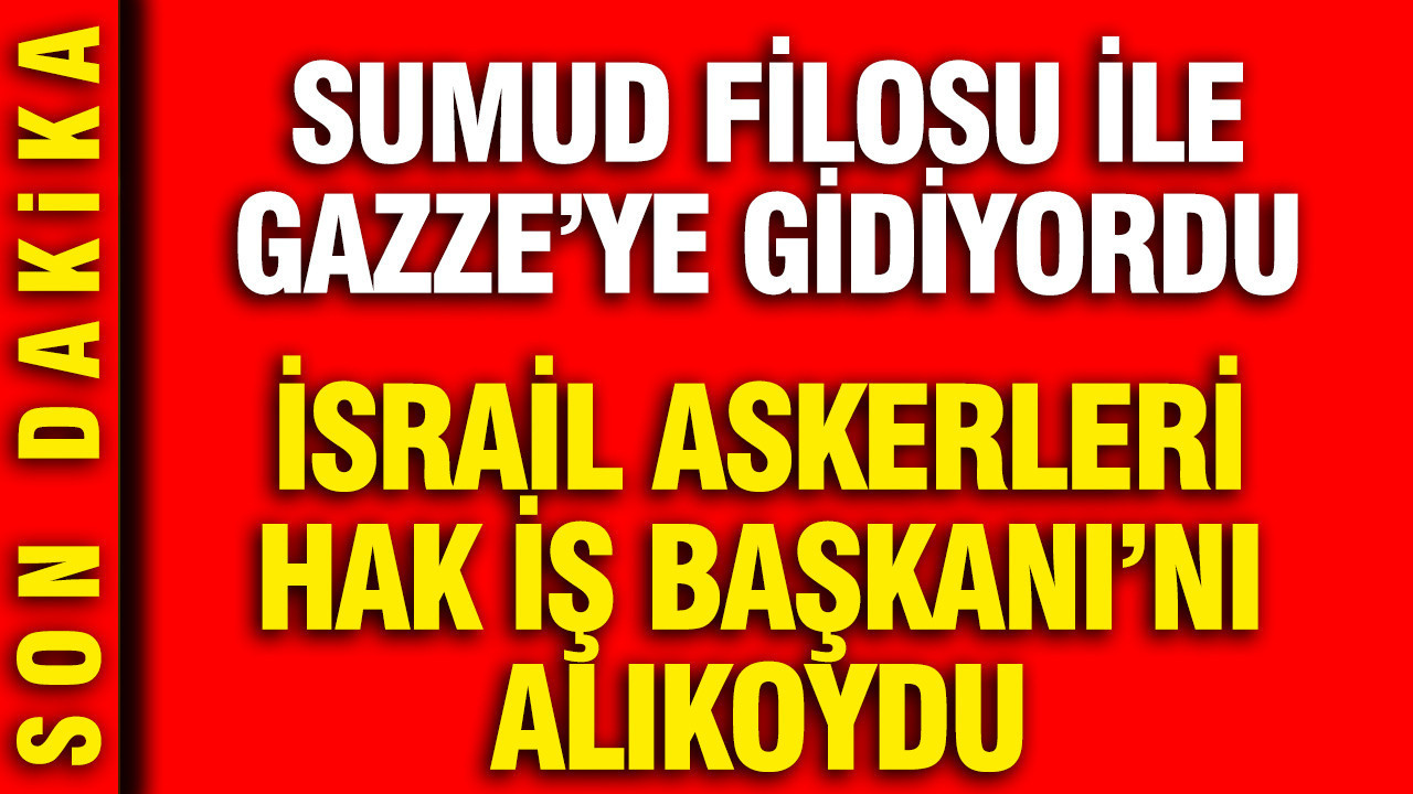 İsrail askerleri Hak-İş Başkanı'nı alıkoydu: Sumud Filosu ile Gazze'ye gidiyordu