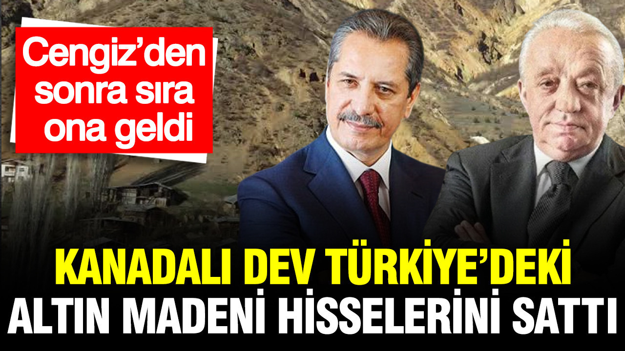 Kanadalı dev Türkiye’deki altın madeni hisselerini devretti: Cengiz’den sonra sıra ona geldi