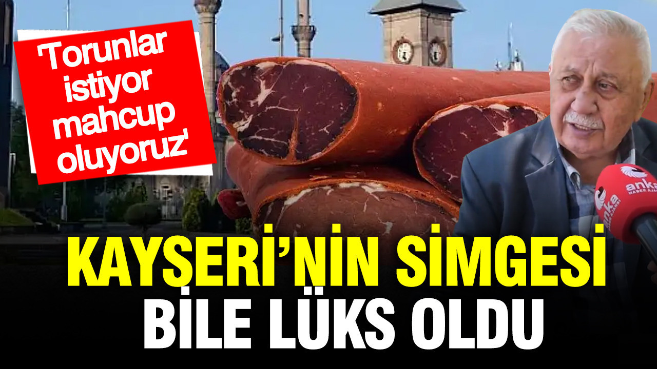 Kayseri’nin simgesi bile lüks oldu: Torunlar istiyor, mahcup oluyoruz