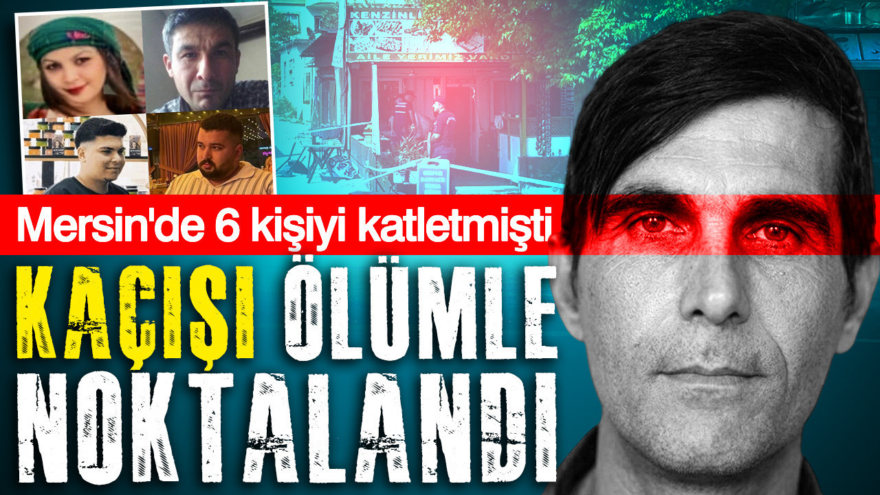 Mersin’de 6 kişiyi katleden cani yaşamına son verdi
