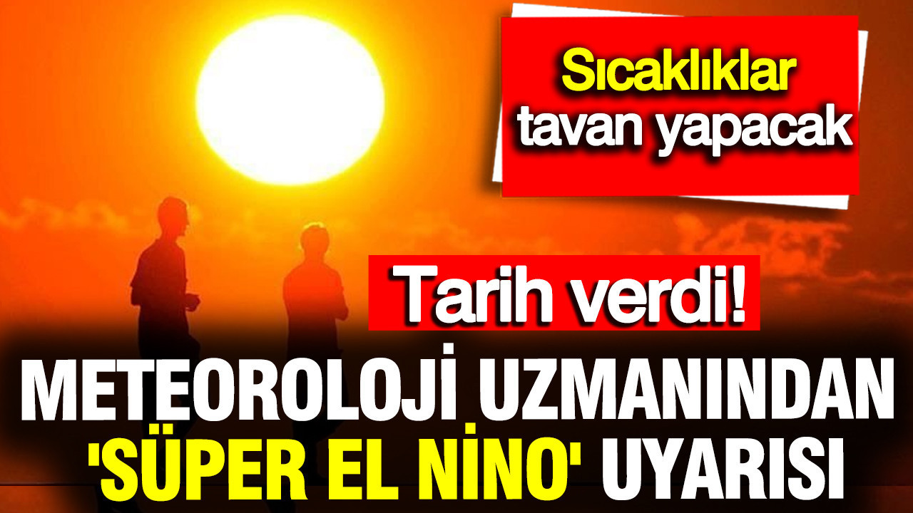 Meteoroloji uzmanından 'Süper El Nino' uyarısı: Tarih verdi, sıcaklıklar tavan yapacak
