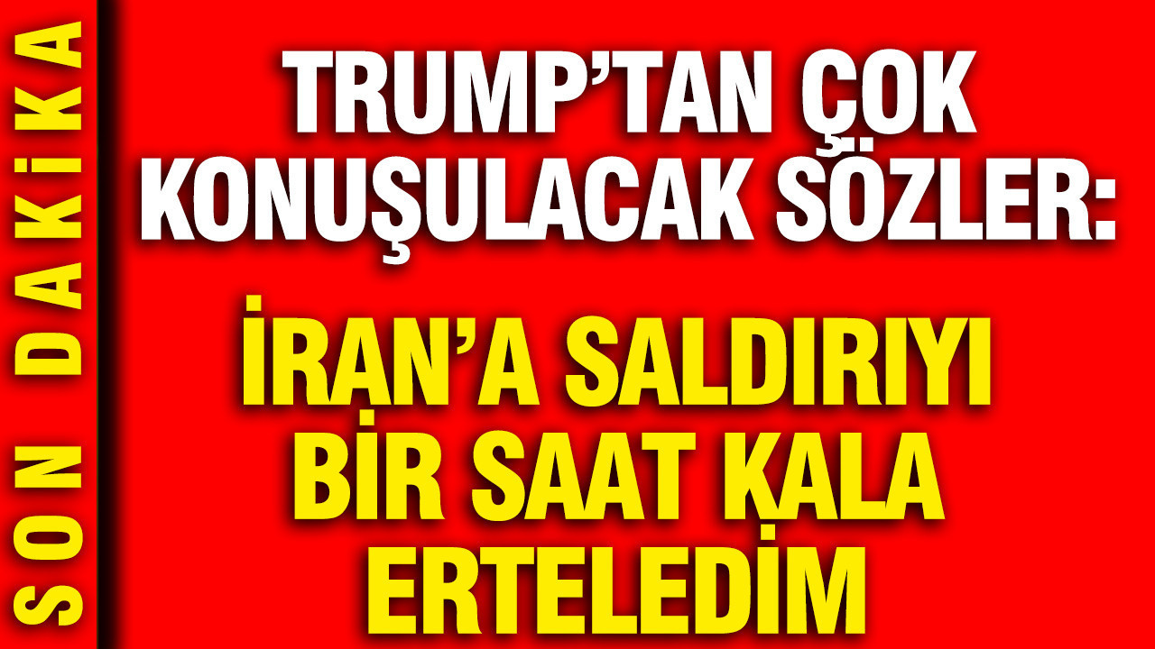 Trump’tan çok konuşulacak sözler: İran’a saldırıyı 1 saat kala erteledim