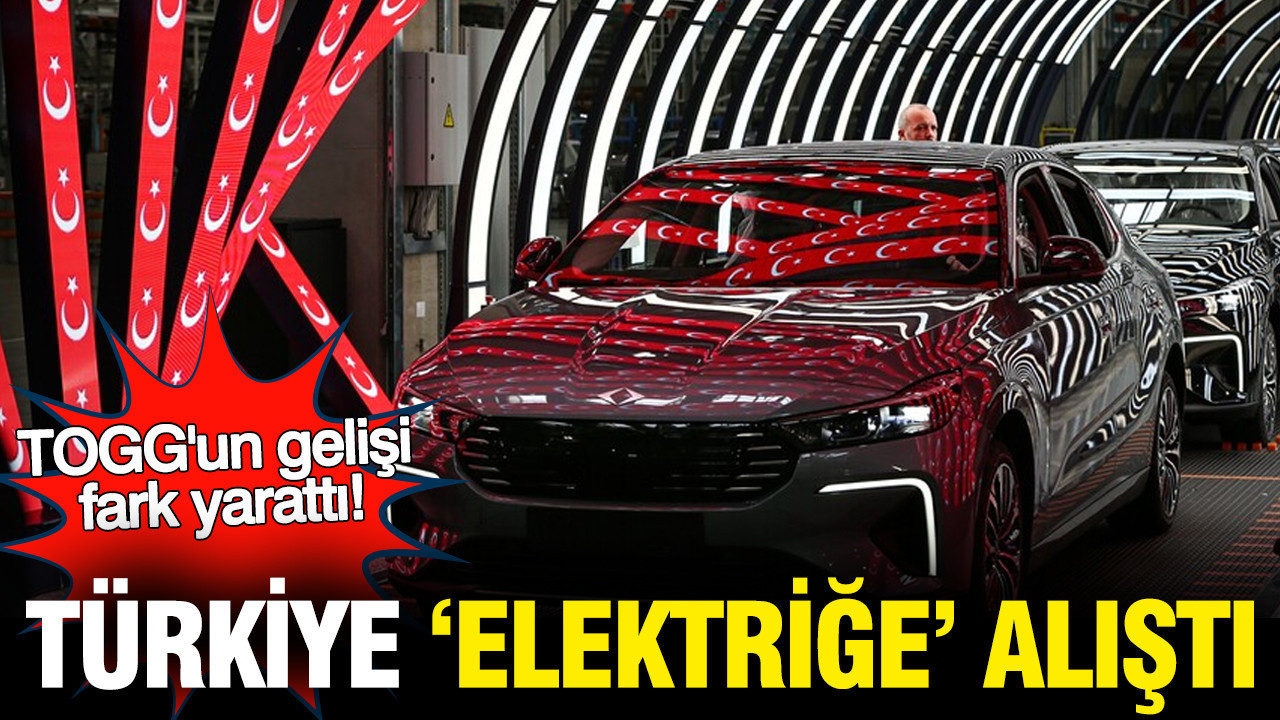 Türkiye elektriğe alıştı: TOGG fark yarattı